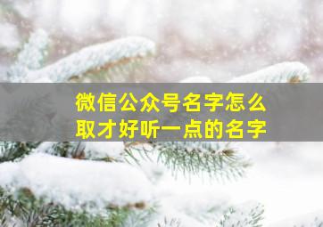 微信公众号名字怎么取才好听一点的名字