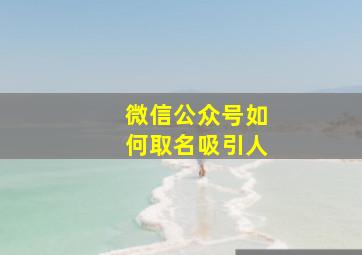 微信公众号如何取名吸引人