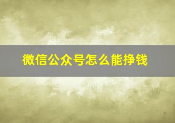 微信公众号怎么能挣钱