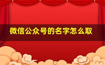 微信公众号的名字怎么取