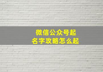 微信公众号起名字攻略怎么起