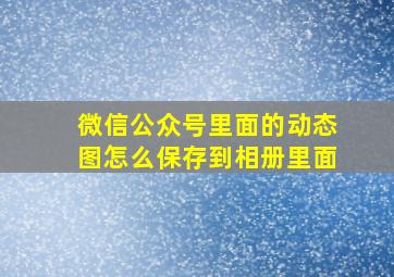 微信公众号里面的动态图怎么保存到相册里面