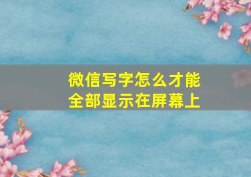 微信写字怎么才能全部显示在屏幕上