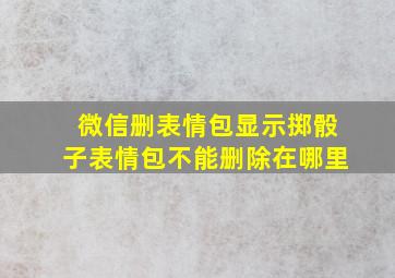 微信删表情包显示掷骰子表情包不能删除在哪里