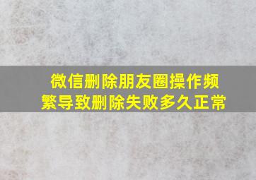 微信删除朋友圈操作频繁导致删除失败多久正常