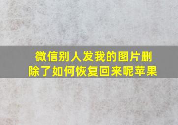 微信别人发我的图片删除了如何恢复回来呢苹果