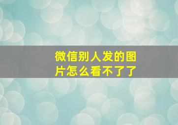 微信别人发的图片怎么看不了了