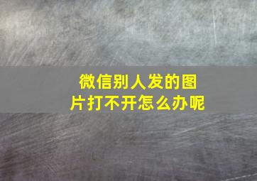 微信别人发的图片打不开怎么办呢