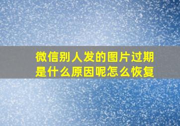 微信别人发的图片过期是什么原因呢怎么恢复