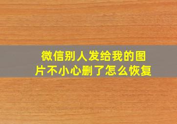 微信别人发给我的图片不小心删了怎么恢复