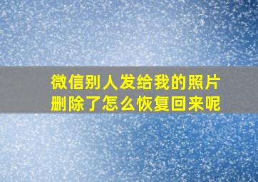 微信别人发给我的照片删除了怎么恢复回来呢