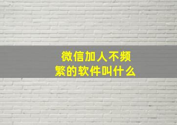 微信加人不频繁的软件叫什么