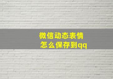 微信动态表情怎么保存到qq