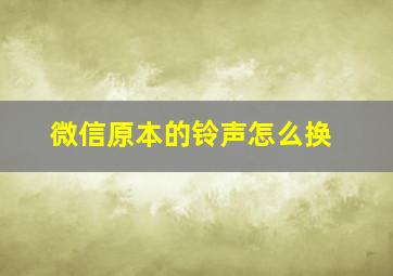 微信原本的铃声怎么换