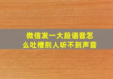 微信发一大段语音怎么吐槽别人听不到声音