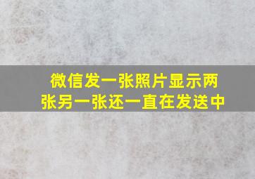 微信发一张照片显示两张另一张还一直在发送中