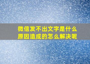 微信发不出文字是什么原因造成的怎么解决呢