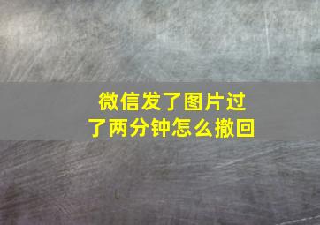 微信发了图片过了两分钟怎么撤回