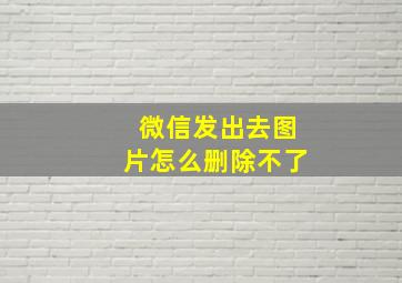 微信发出去图片怎么删除不了