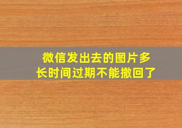 微信发出去的图片多长时间过期不能撤回了