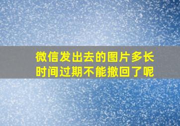 微信发出去的图片多长时间过期不能撤回了呢