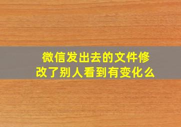 微信发出去的文件修改了别人看到有变化么