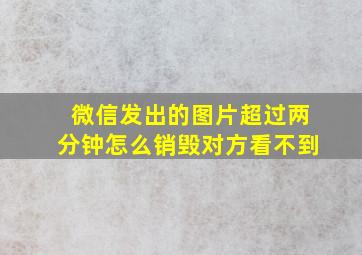 微信发出的图片超过两分钟怎么销毁对方看不到