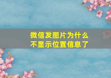 微信发图片为什么不显示位置信息了