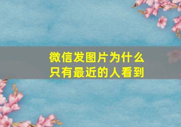 微信发图片为什么只有最近的人看到