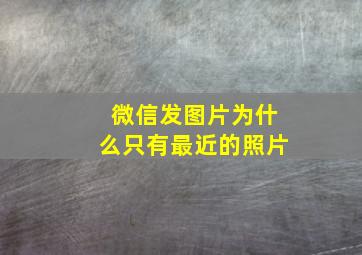 微信发图片为什么只有最近的照片