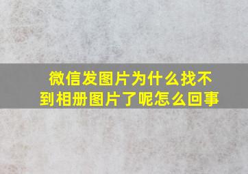 微信发图片为什么找不到相册图片了呢怎么回事