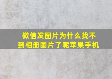 微信发图片为什么找不到相册图片了呢苹果手机