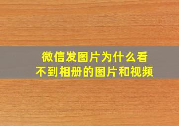 微信发图片为什么看不到相册的图片和视频