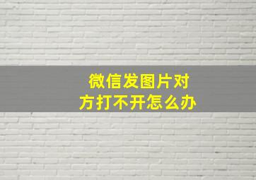 微信发图片对方打不开怎么办