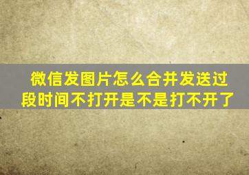 微信发图片怎么合并发送过段时间不打开是不是打不开了