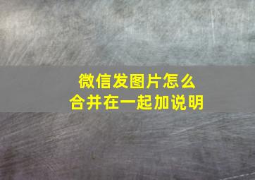 微信发图片怎么合并在一起加说明