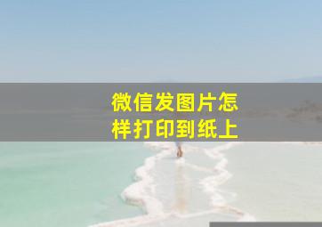 微信发图片怎样打印到纸上