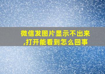 微信发图片显示不出来,打开能看到怎么回事