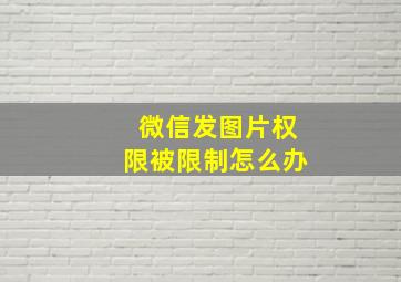 微信发图片权限被限制怎么办