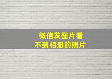 微信发图片看不到相册的照片