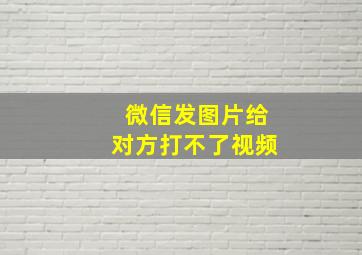 微信发图片给对方打不了视频