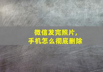 微信发完照片,手机怎么彻底删除