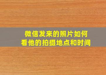 微信发来的照片如何看他的拍摄地点和时间