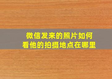 微信发来的照片如何看他的拍摄地点在哪里