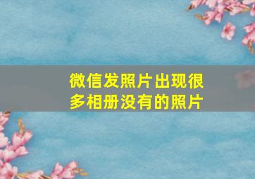 微信发照片出现很多相册没有的照片