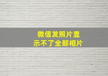 微信发照片显示不了全部相片