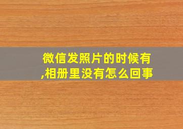 微信发照片的时候有,相册里没有怎么回事