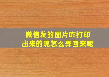 微信发的图片咋打印出来的呢怎么弄回来呢