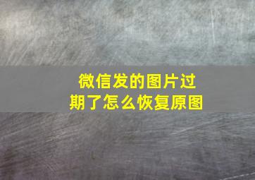 微信发的图片过期了怎么恢复原图