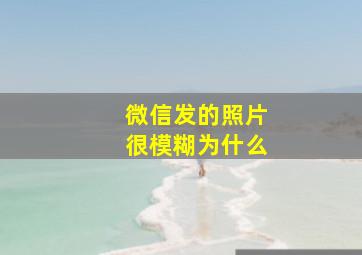 微信发的照片很模糊为什么